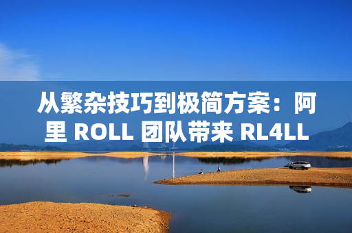从繁杂技巧到极简方案：阿里 ROLL 团队带来 RL4LLM 新实践