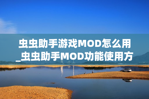 虫虫助手游戏MOD怎么用_虫虫助手MOD功能使用方法【详解】