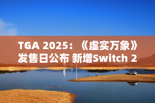 TGA 2025：《虚实万象》发售日公布 新增Switch 2版