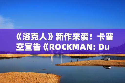 《洛克人》新作来袭！卡普空宣告《ROCKMAN: Dual Override》将于2027上市