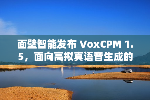 面壁智能发布 VoxCPM 1.5，面向高拟真语音生成的新型端到端 TTS 模型