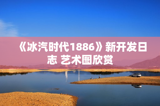 《冰汽时代1886》新开发日志 艺术图欣赏
