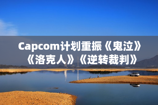 Capcom计划重振《鬼泣》《洛克人》《逆转裁判》