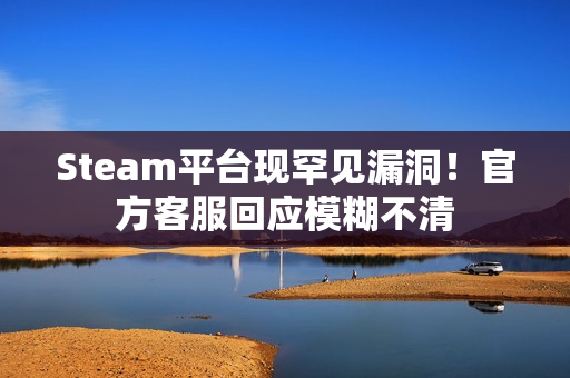 Steam平台现罕见漏洞！官方客服回应模糊不清
