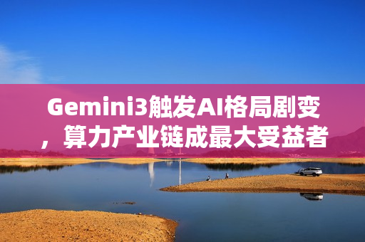 Gemini3触发AI格局剧变，算力产业链成最大受益者