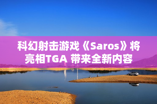 科幻射击游戏《Saros》将亮相TGA 带来全新内容