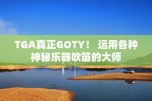TGA真正GOTY！ 运用各种神秘乐器吹笛的大师