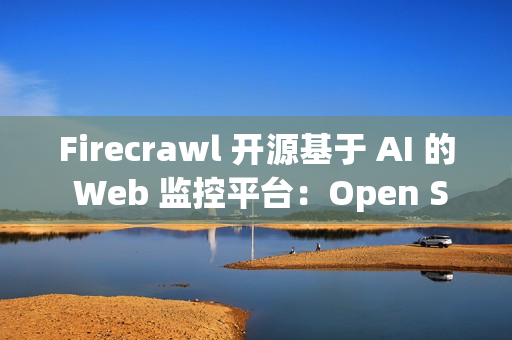Firecrawl 开源基于 AI 的 Web 监控平台：Open Scouts