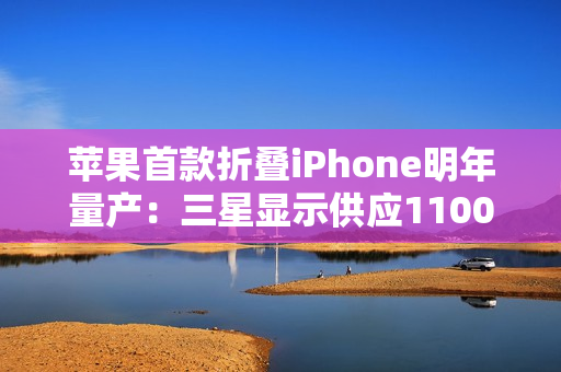 苹果首款折叠iPhone明年量产：三星显示供应1100万套屏幕
