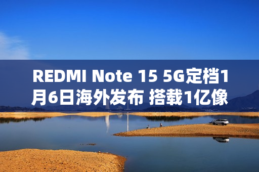 REDMI Note 15 5G定档1月6日海外发布 搭载1亿像素主摄