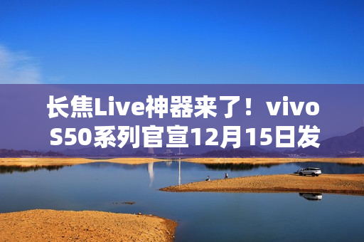 长焦Live神器来了！vivo S50系列官宣12月15日发布