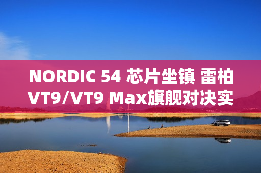 NORDIC 54 芯片坐镇 雷柏VT9/VT9 Max旗舰对决实测：操控零卡顿、 续航手感双开挂