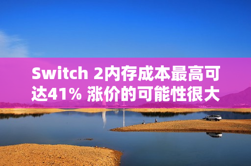 Switch 2内存成本最高可达41% 涨价的可能性很大 Switch 2内存成本最高可达41% 涨价的可能性很大