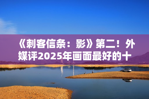 《刺客信条：影》第二！外媒评2025年画面最好的十大游戏
