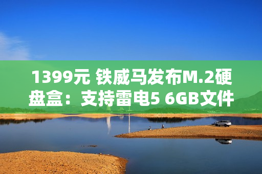 1399元 铁威马发布M.2硬盘盒：支持雷电5 6GB文件1秒传