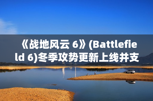 《战地风云 6》(Battlefield 6)冬季攻势更新上线并支持 DLSS 4 《战地风云 6》(Battlefield 6)冬季攻势更新上线并支持 DLSS 4