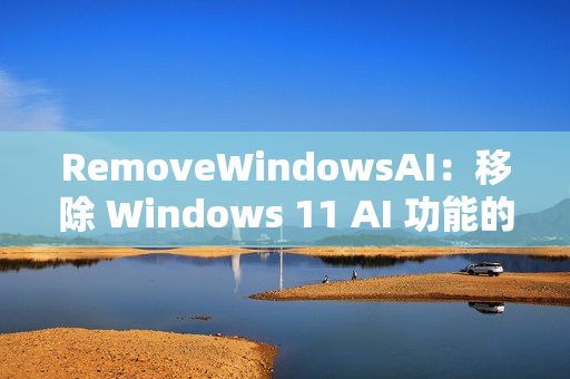 RemoveWindowsAI：移除 Windows 11 AI 功能的开源脚本