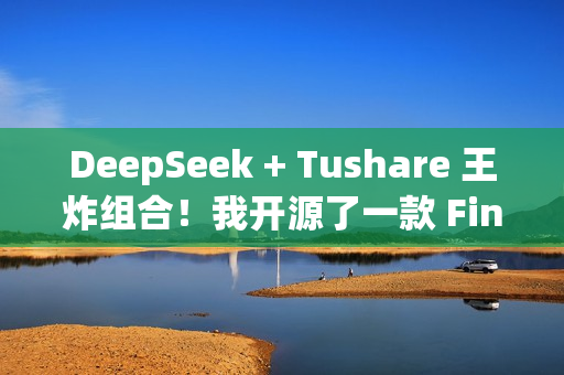 DeepSeek + Tushare 王炸组合!我开源了一款 Fin-Agent,让 AI 帮你科学“搞钱”! DeepSeek + Tushare 王炸组合!我开源了一款 Fin-Agent,让 AI 帮你科学“搞钱”!