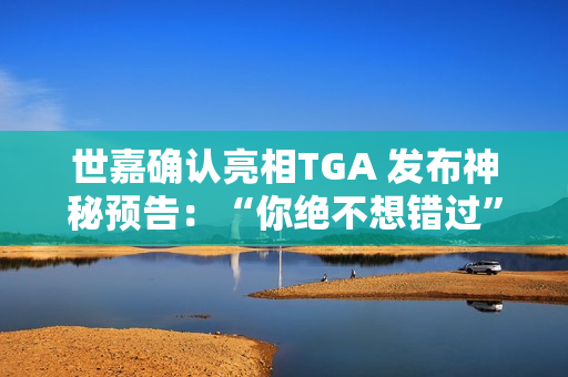 世嘉确认亮相TGA 发布神秘预告：“你绝不想错过”
