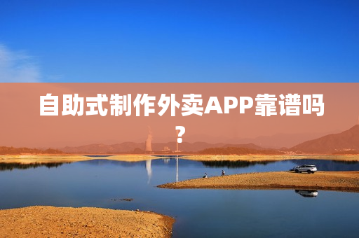 自助式制作外卖APP靠谱吗?
