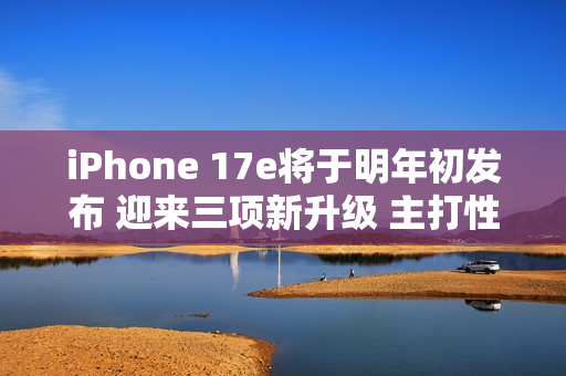 iPhone 17e将于明年初发布 迎来三项新升级 主打性价比 iPhone 17e将于明年初发布 迎来三项新升级 主打性价比