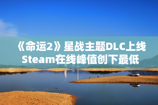 《命运2》星战主题DLC上线 Steam在线峰值创下最低记录