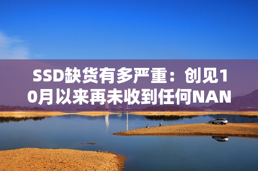 SSD缺货有多严重：创见10月以来再未收到任何NAND闪存！