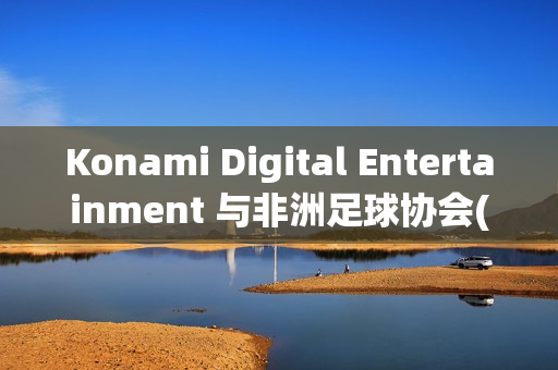 Konami Digital Entertainment 与非洲足球协会(CAF)签署合作协议