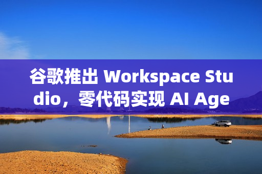 谷歌推出 Workspace Studio,零代码实现 AI Agent 谷歌推出 Workspace Studio,零代码实现 AI Agent