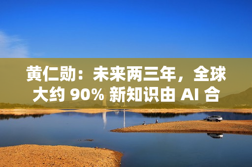 黄仁勋:未来两三年,全球大约 90% 新知识由 AI 合成 黄仁勋:未来两三年,全球大约 90% 新知识由 AI 合成