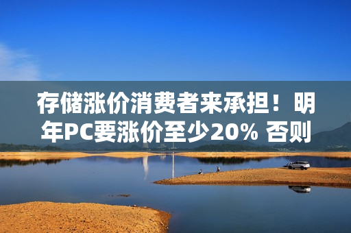 存储涨价消费者来承担！明年PC要涨价至少20% 否则产品线停产