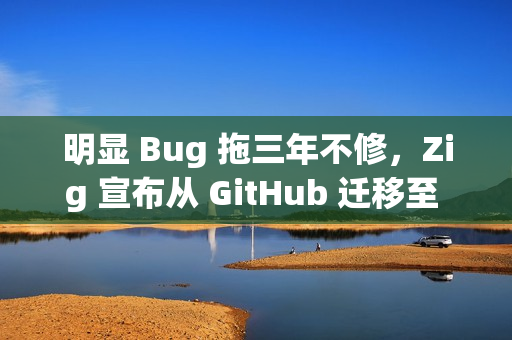 明显 Bug 拖三年不修，Zig 宣布从 GitHub 迁移至 Codeberg