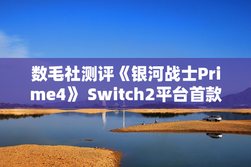 数毛社测评《银河战士Prime4》 Switch2平台首款120帧运行3D游戏