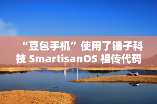 “豆包手机”使用了锤子科技 SmartisanOS 祖传代码 “豆包手机”使用了锤子科技 SmartisanOS 祖传代码
