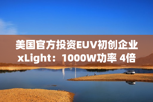 美国官方投资EUV初创企业xLight：1000W功率 4倍于ASML光刻机