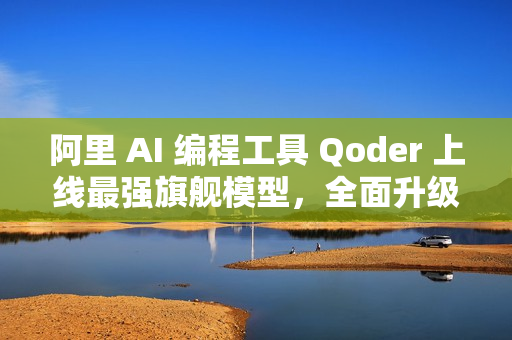阿里 AI 编程工具 Qoder 上线最强旗舰模型，全面升级编程智能体能力