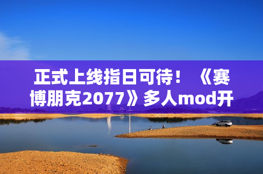 正式上线指日可待！ 《赛博朋克2077》多人mod开发者称服务器测试顺利