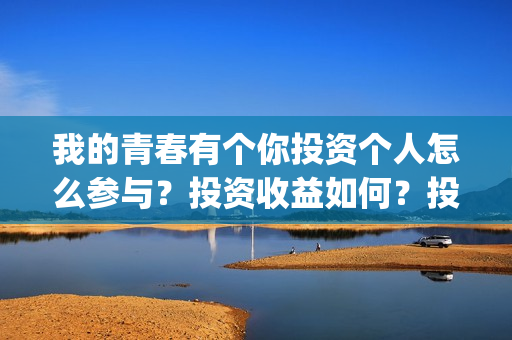 我的青春有个你投资个人怎么参与？投资收益如何？投资分账怎么分？(我的青春有个你电影在线观看)