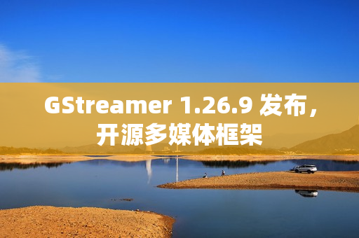 GStreamer 1.26.9 发布,开源多媒体框架 GStreamer 1.26.9 发布,开源多媒体框架