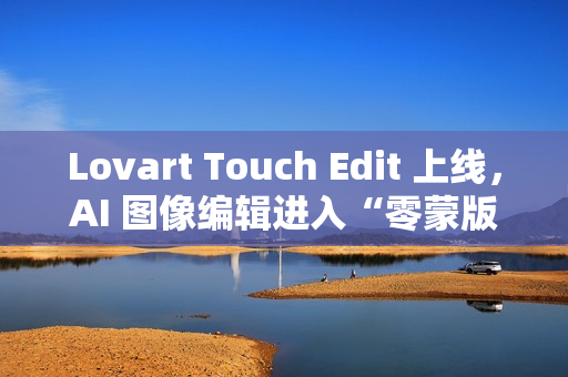 Lovart Touch Edit 上线，AI 图像编辑进入“零蒙版”时代