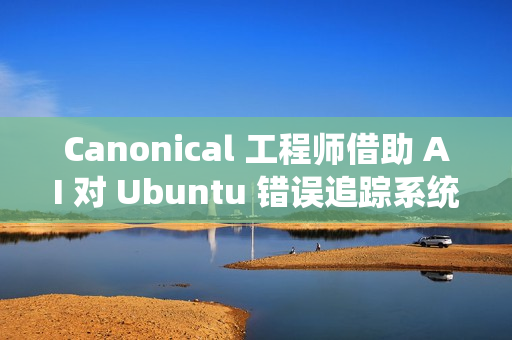Canonical 工程师借助 AI 对 Ubuntu 错误追踪系统进行现代化改造 Canonical 工程师借助 AI 对 Ubuntu 错误追踪系统进行现代化改造