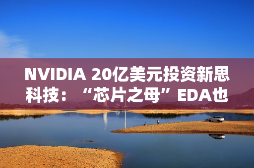 NVIDIA 20亿美元投资新思科技：“芯片之母”EDA也要AI化