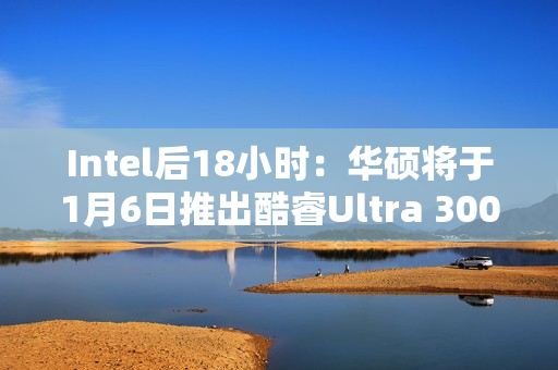 Intel后18小时：华硕将于1月6日推出酷睿Ultra 300笔记本