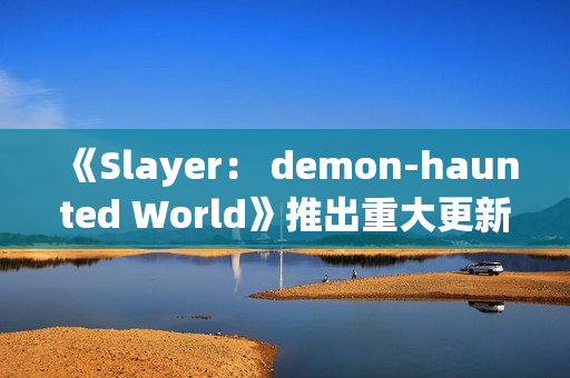 《Slayer： demon-haunted World》推出重大更新