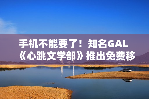 手机不能要了！知名GAL 《心跳文学部》推出免费移动版