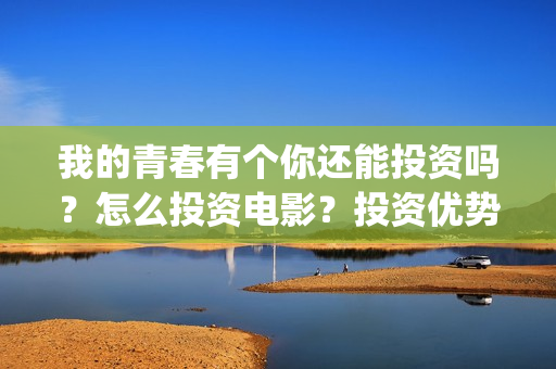 我的青春有个你还能投资吗？怎么投资电影？投资优势在哪？(我的青春有个你电影免费观看)