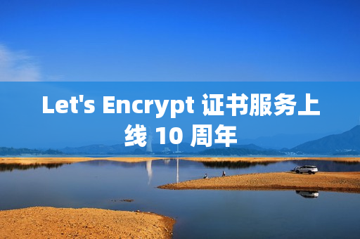 Let's Encrypt 证书服务上线 10 周年