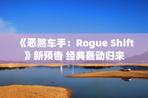 《恶煞车手:Rogue Shift》新预告 经典轰动归来 《恶煞车手:Rogue Shift》新预告 经典轰动归来