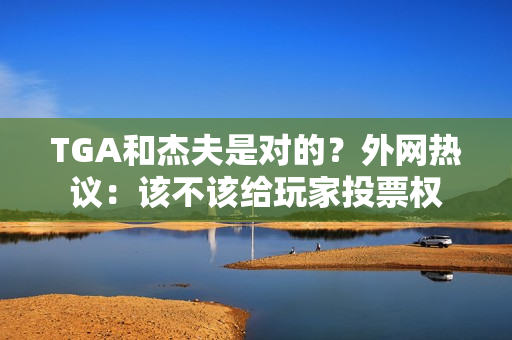 TGA和杰夫是对的？外网热议：该不该给玩家投票权