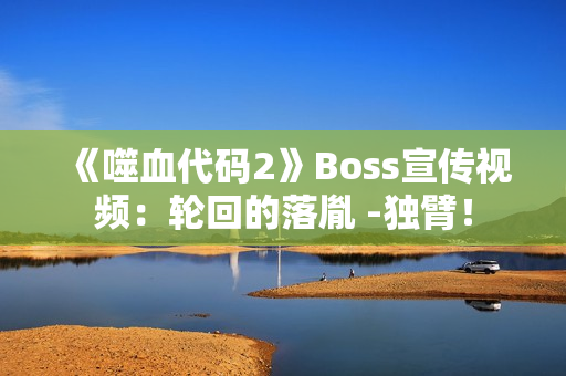 《噬血代码2》Boss宣传视频：轮回的落胤 -独臂！